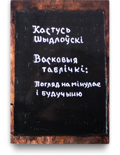 Васковыя таблічкі: погляд на мінулае і будучыню - Кастусь Шыдлоўскі
