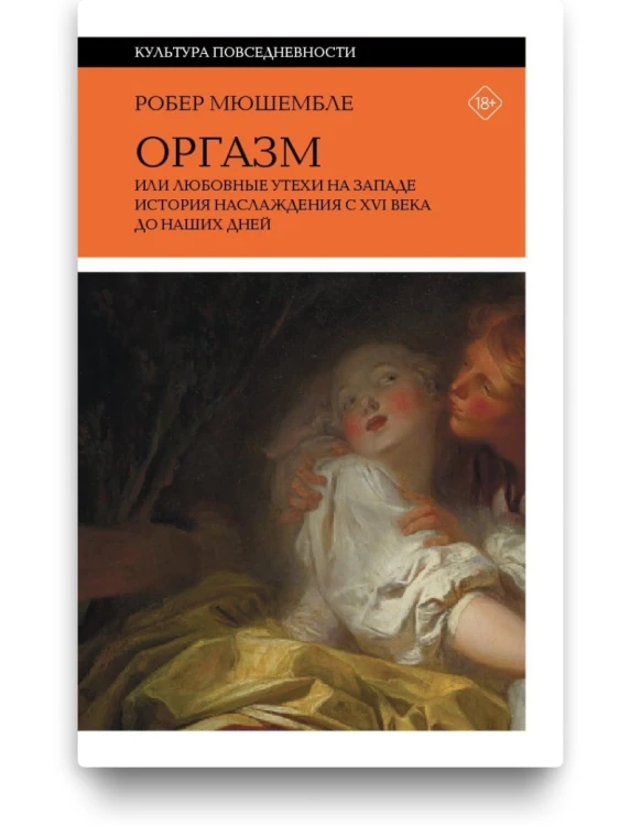 Оргазм, или Любовные утехи на Западе. История наслаждения с XVI века до наших дней